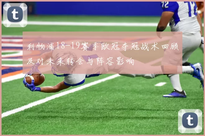 利物浦18-19赛季欧冠夺冠战术回顾及对未来转会与阵容影响