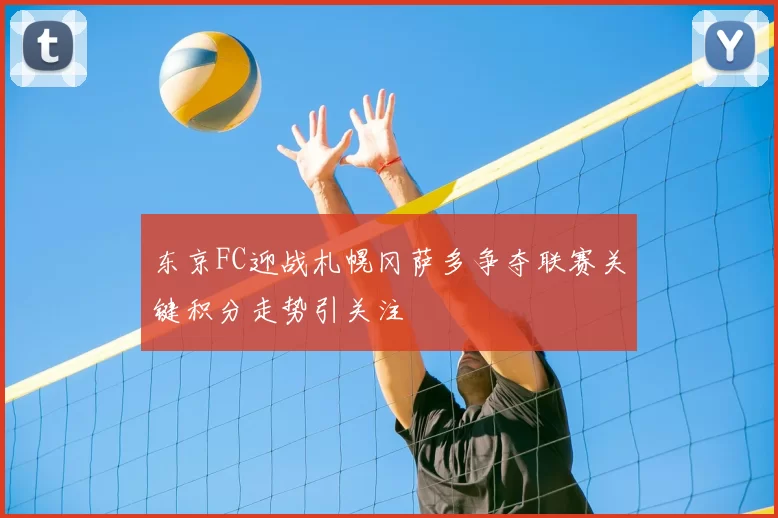 东京FC迎战札幌冈萨多争夺联赛关键积分走势引关注