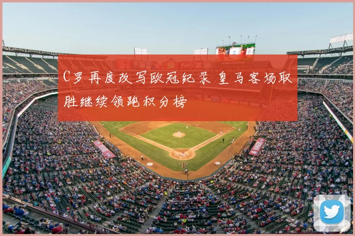 C罗再度改写欧冠纪录 皇马客场取胜继续领跑积分榜