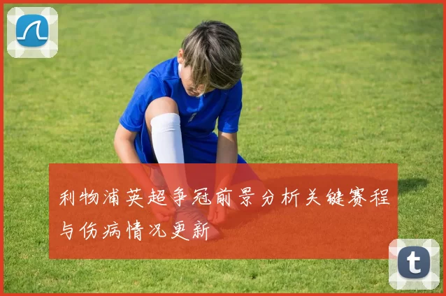 利物浦英超争冠前景分析关键赛程与伤病情况更新