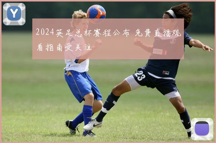 2024英足总杯赛程公布 免费直播观看指南受关注