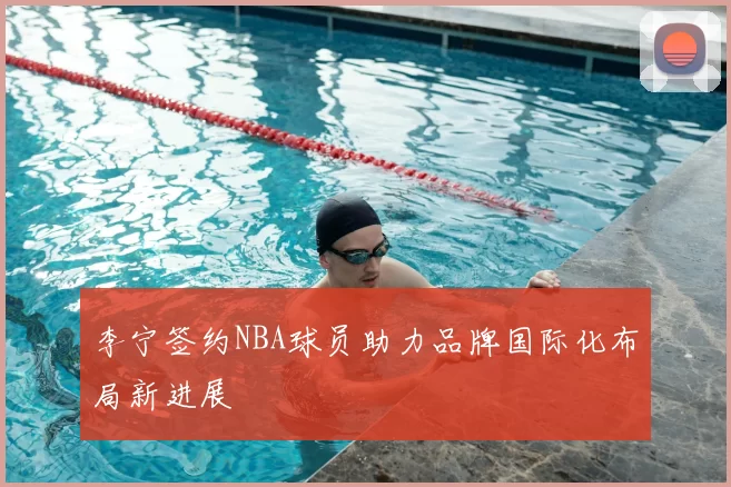 李宁签约NBA球员助力品牌国际化布局新进展