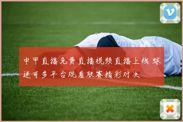 中甲直播免费直播视频直播上线 球迷可多平台观看联赛精彩对决