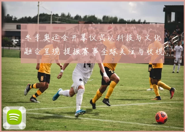 冬季奥运会开幕仪式以科技与文化融合呈现 提振赛事全球关注与收视