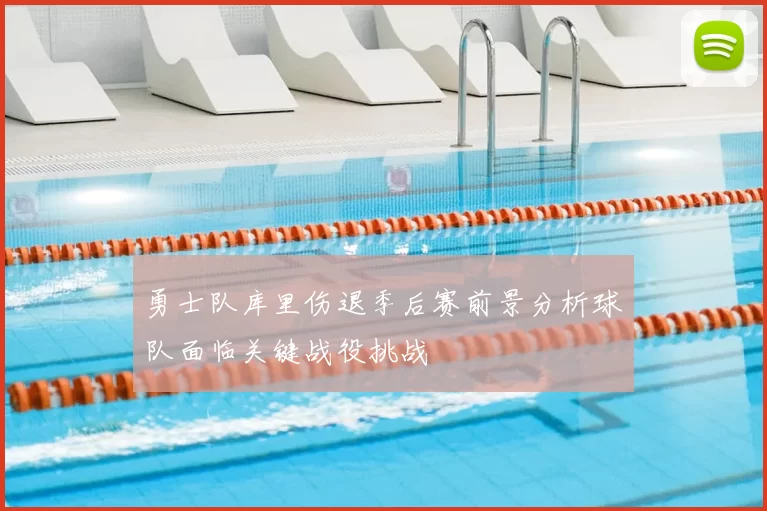 勇士队库里伤退季后赛前景分析球队面临关键战役挑战