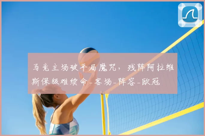 马竞主场破平局魔咒，残阵阿拉维斯保级难续命_客场_阵容_欧冠