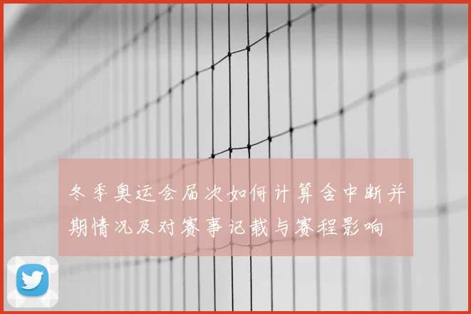 冬季奥运会届次如何计算含中断并期情况及对赛事记载与赛程影响