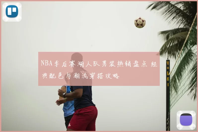 NBA季后赛湖人队男装热销盘点 经典配色与潮流穿搭攻略