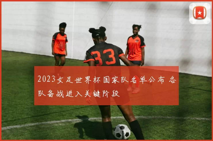 2023女足世界杯国家队名单公布 各队备战进入关键阶段