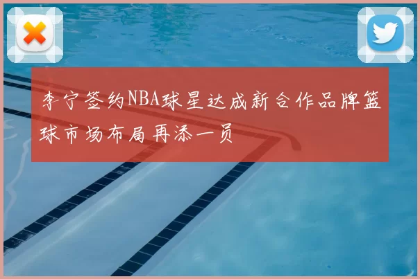 李宁签约NBA球星达成新合作品牌篮球市场布局再添一员