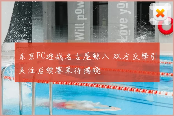 东京FC迎战名古屋鲸八 双方交锋引关注后续赛果待揭晓