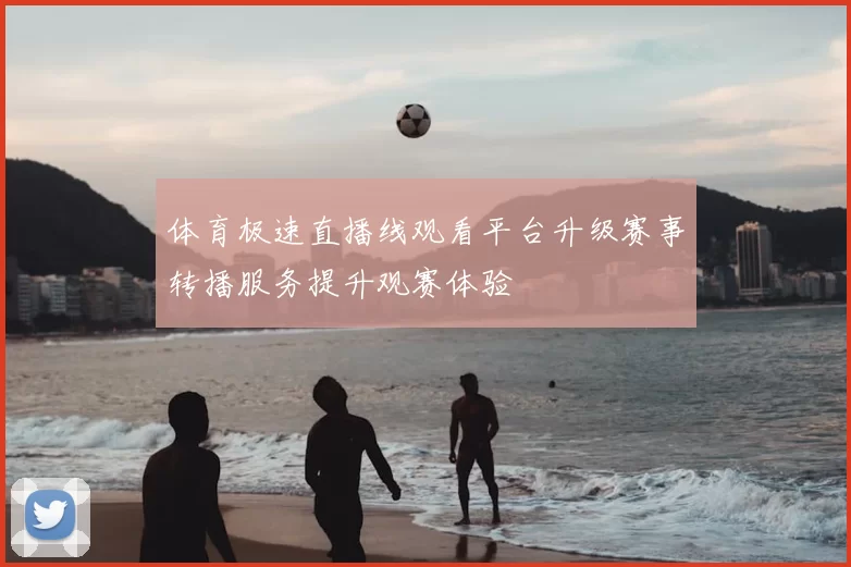 体育极速直播线观看平台升级赛事转播服务提升观赛体验