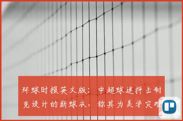 环球时报英文版：中超球迷抨击耐克设计的新球衣，称其为美学灾难