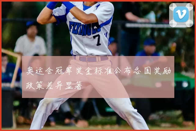 奥运会冠军奖金标准公布各国奖励政策差异显著