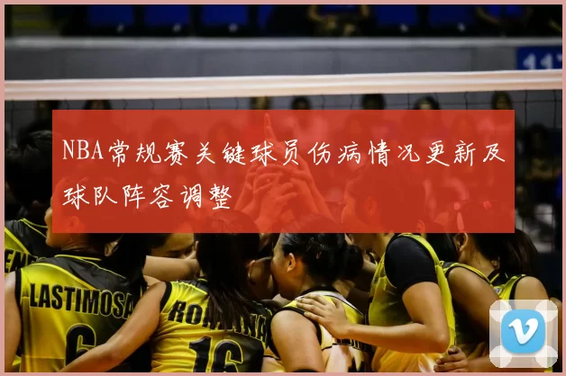 NBA常规赛关键球员伤病情况更新及球队阵容调整