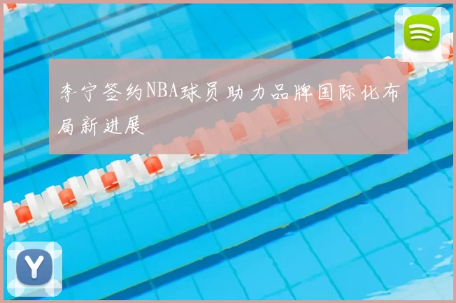 李宁签约NBA球员助力品牌国际化布局新进展