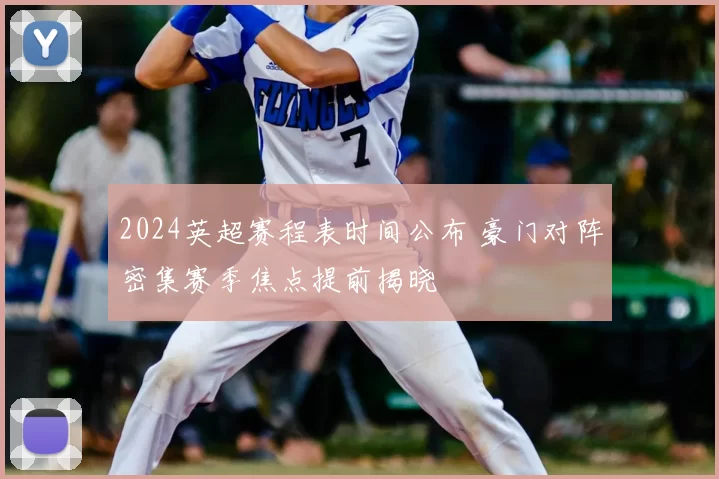 2024英超赛程表时间公布 豪门对阵密集赛季焦点提前揭晓
