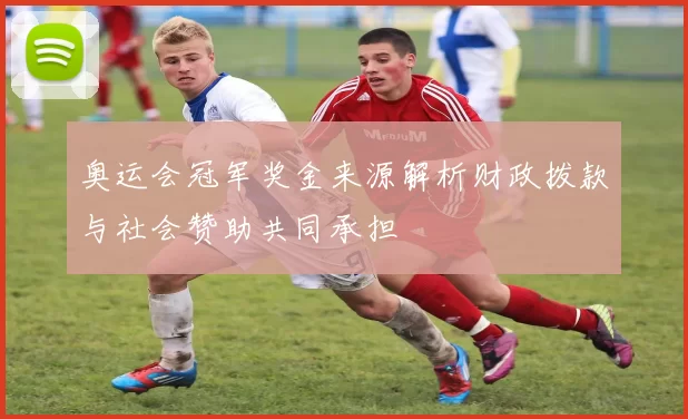 奥运会冠军奖金来源解析财政拨款与社会赞助共同承担