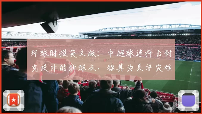 环球时报英文版：中超球迷抨击耐克设计的新球衣，称其为美学灾难