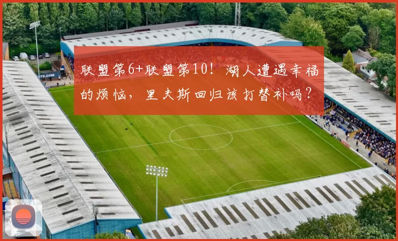 联盟第6+联盟第10！湖人遭遇幸福的烦恼，里夫斯回归该打替补吗？