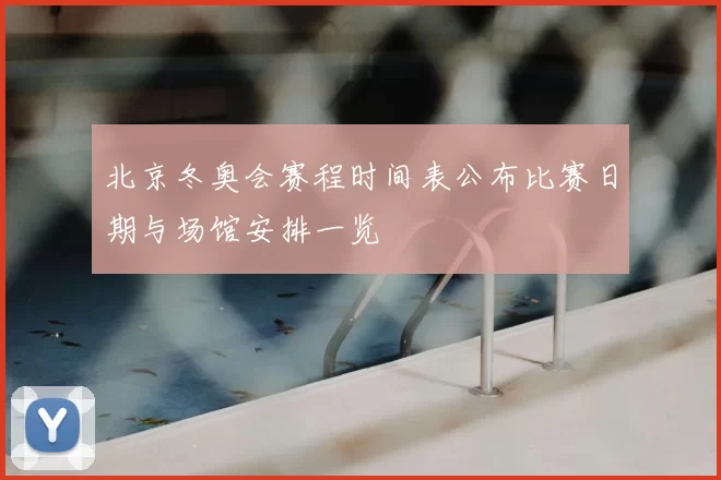 北京冬奥会赛程时间表公布比赛日期与场馆安排一览