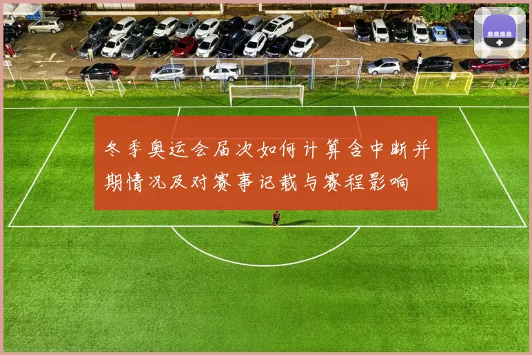 冬季奥运会届次如何计算含中断并期情况及对赛事记载与赛程影响