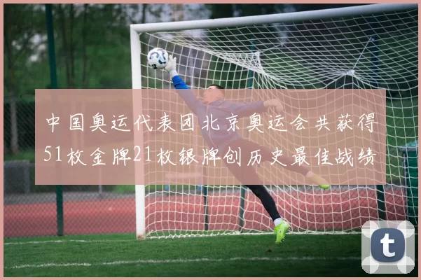 中国奥运代表团北京奥运会共获得51枚金牌21枚银牌创历史最佳战绩