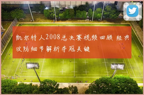 凯尔特人2008总决赛视频回顾 经典攻防细节解析夺冠关键