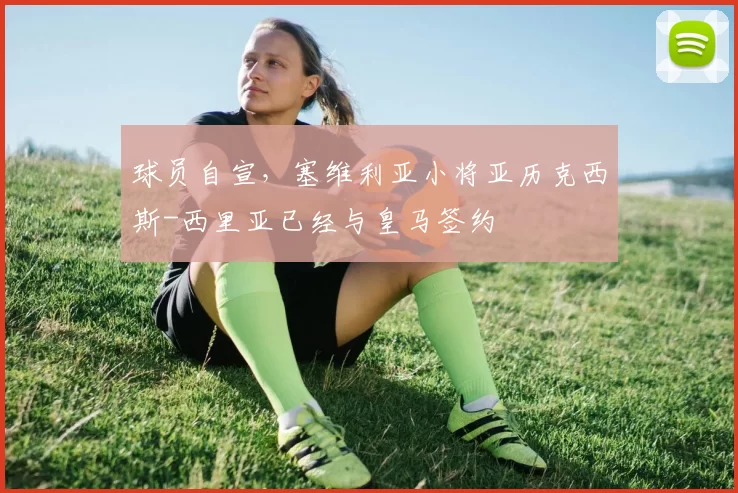 球员自宣，塞维利亚小将亚历克西斯-西里亚已经与皇马签约