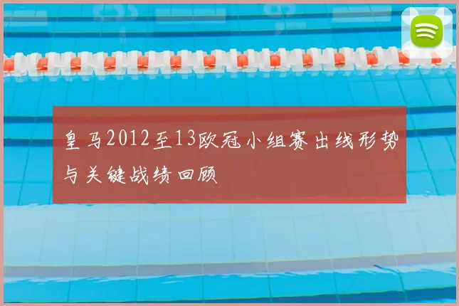 皇马2012至13欧冠小组赛出线形势与关键战绩回顾