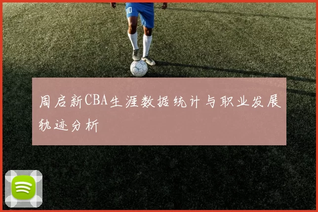 周启新CBA生涯数据统计与职业发展轨迹分析