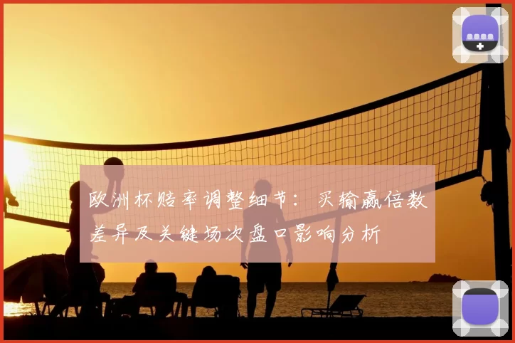 欧洲杯赔率调整细节：买输赢倍数差异及关键场次盘口影响分析