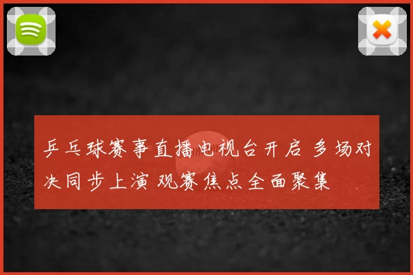 乒乓球赛事直播电视台开启 多场对决同步上演 观赛焦点全面聚集