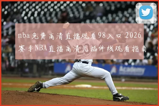 nba免费高清直播观看98入口 2026赛季NBA直播高清无插件线观看指南