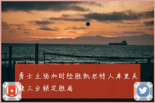 勇士主场加时险胜凯尔特人库里关键三分锁定胜局