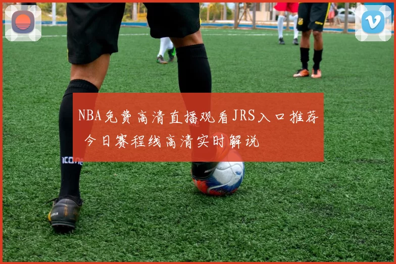NBA免费高清直播观看JRS入口推荐 今日赛程线高清实时解说