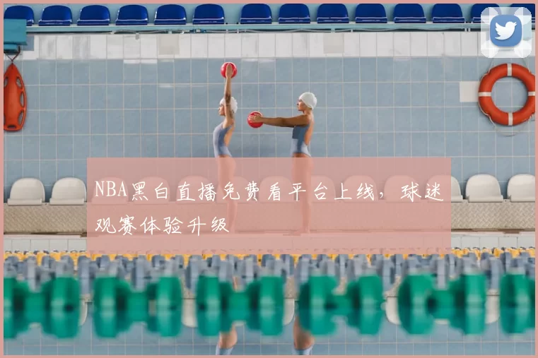 NBA黑白直播免费看平台上线，球迷观赛体验升级