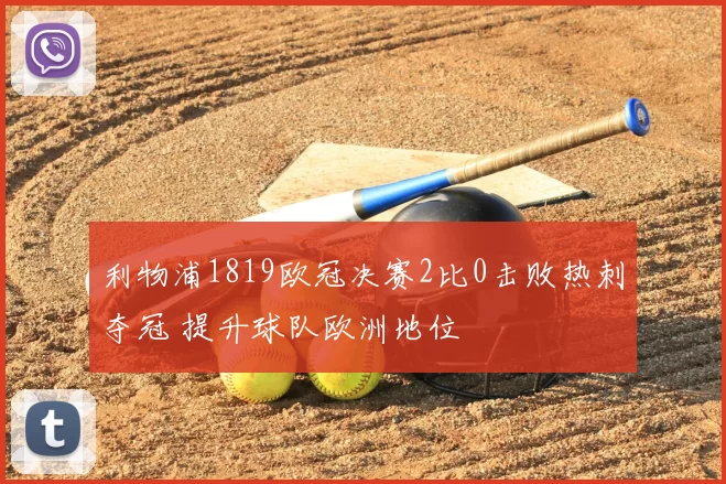 利物浦1819欧冠决赛2比0击败热刺夺冠 提升球队欧洲地位