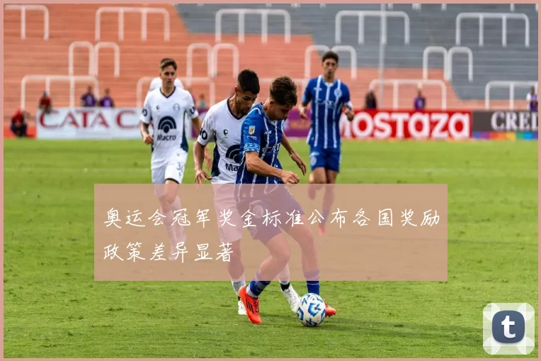 奥运会冠军奖金标准公布各国奖励政策差异显著