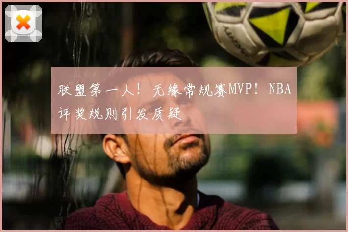 联盟第一人！无缘常规赛MVP！NBA评奖规则引发质疑