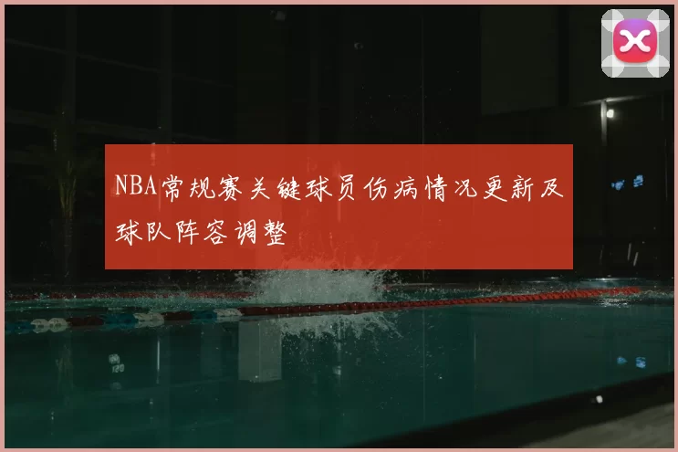 NBA常规赛关键球员伤病情况更新及球队阵容调整