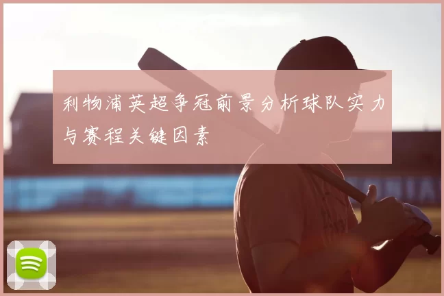 利物浦英超争冠前景分析球队实力与赛程关键因素