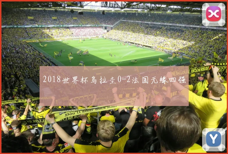 2018世界杯乌拉圭0-2法国无缘四强