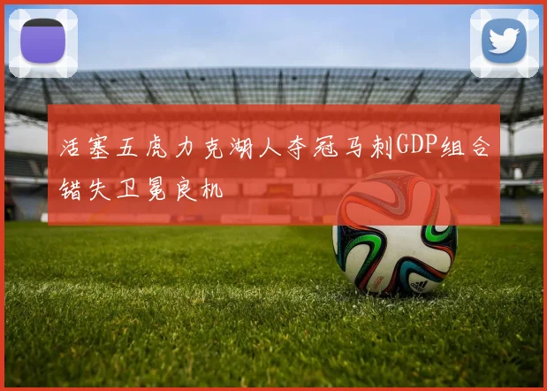 活塞五虎力克湖人夺冠马刺GDP组合错失卫冕良机