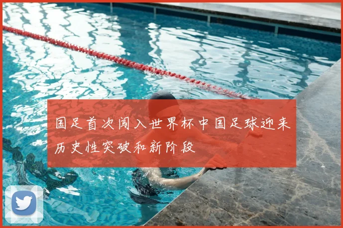 国足首次闯入世界杯中国足球迎来历史性突破和新阶段