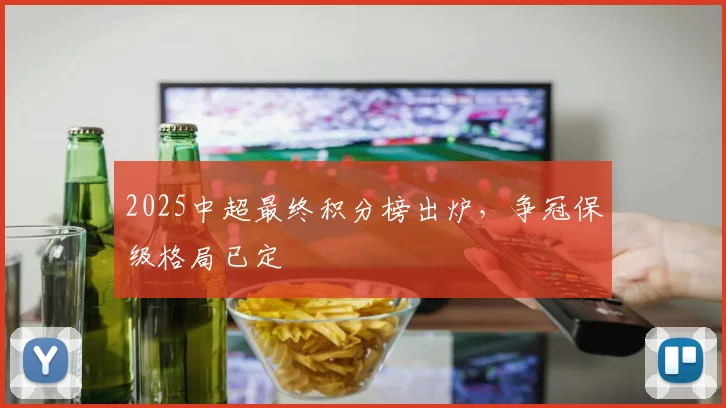 2025中超最终积分榜出炉,争冠保级格局已定