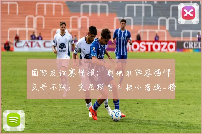 国际友谊赛情报：奥地利阵容强悍交手不败，突尼斯昔日核心落选_穆罕默德-阿里_萨布里_中前场
