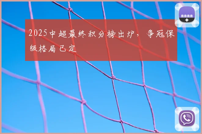 2025中超最终积分榜出炉,争冠保级格局已定