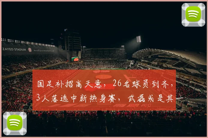 国足补招高天意，26名球员到齐，3人落选中新热身赛，武磊或是其一