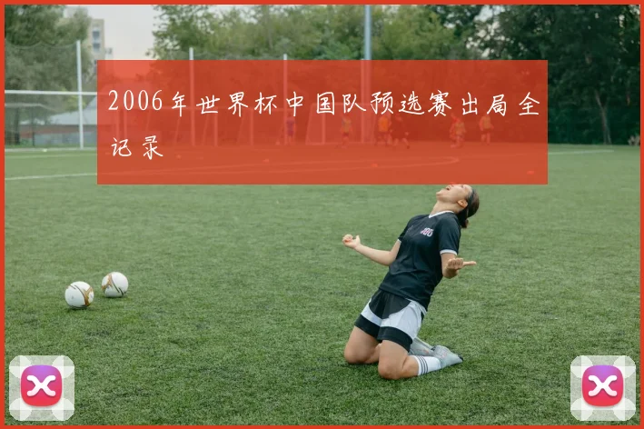 2006年世界杯中国队预选赛出局全记录
